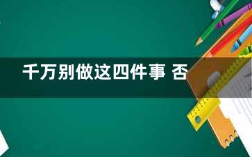 千万别做这四件事 否则心脏承受不了,哪些事情不该做
